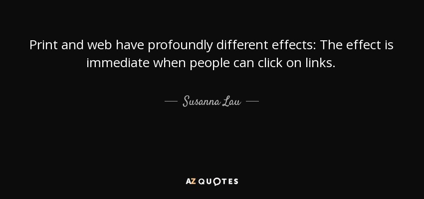 Print and web have profoundly different effects: The effect is immediate when people can click on links. - Susanna Lau