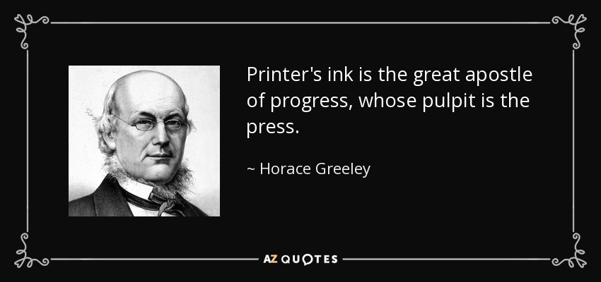 Printer's ink is the great apostle of progress, whose pulpit is the press. - Horace Greeley
