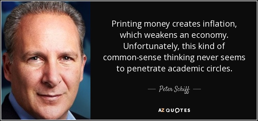 Printing money creates inflation, which weakens an economy. Unfortunately, this kind of common-sense thinking never seems to penetrate academic circles. - Peter Schiff