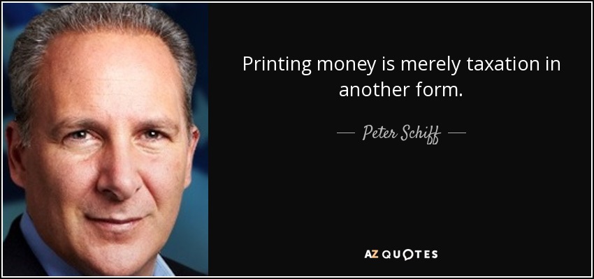 Printing money is merely taxation in another form. - Peter Schiff