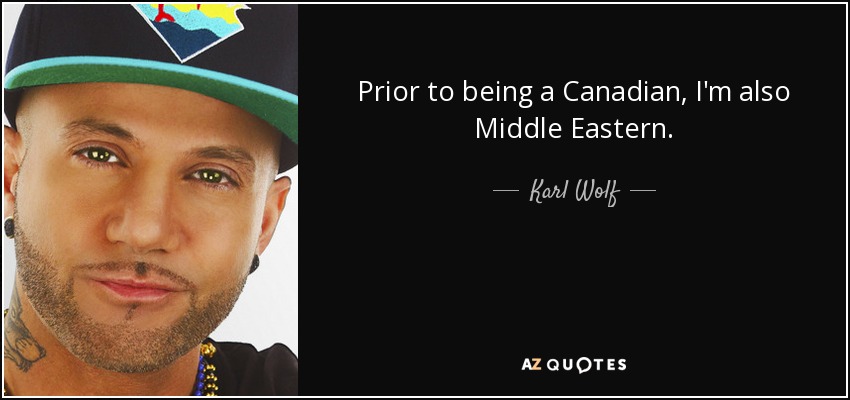 Prior to being a Canadian, I'm also Middle Eastern. - Karl Wolf