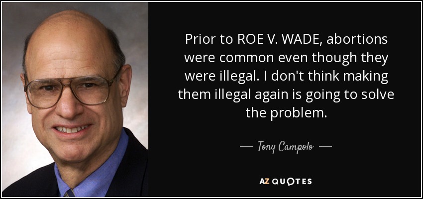 Prior to ROE V. WADE, abortions were common even though they were illegal. I don't think making them illegal again is going to solve the problem. - Tony Campolo