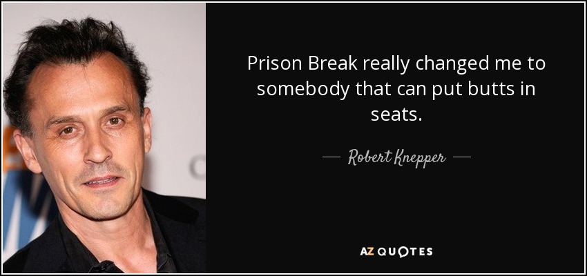 Prison Break really changed me to somebody that can put butts in seats. - Robert Knepper