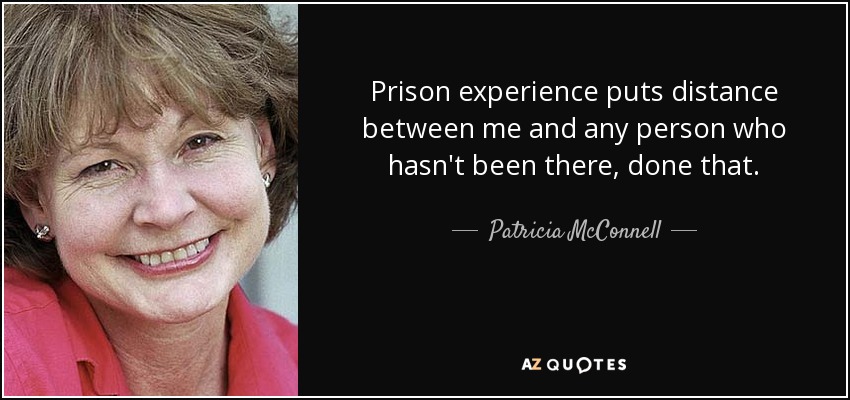 Prison experience puts distance between me and any person who hasn't been there, done that. - Patricia McConnell