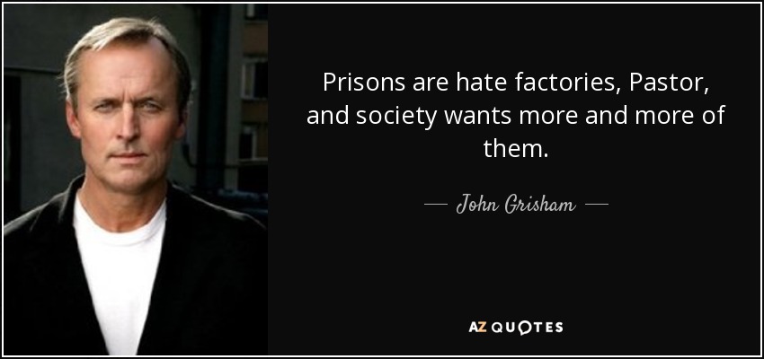 Prisons are hate factories, Pastor, and society wants more and more of them. - John Grisham