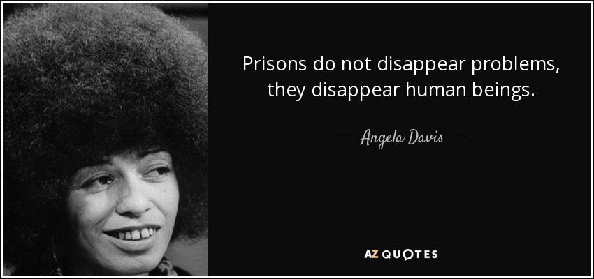 Prisons do not disappear problems, they disappear human beings. - Angela Davis