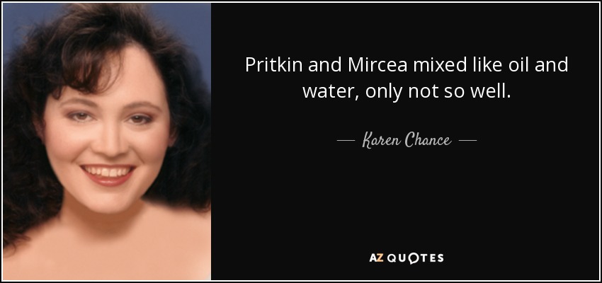 Pritkin and Mircea mixed like oil and water, only not so well. - Karen Chance
