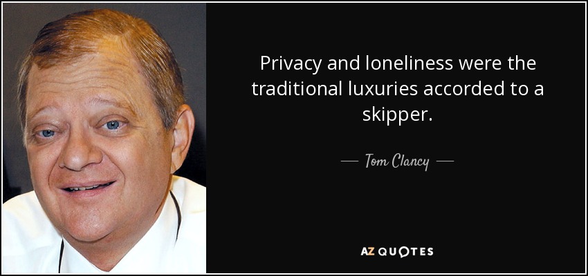 Privacy and loneliness were the traditional luxuries accorded to a skipper. - Tom Clancy