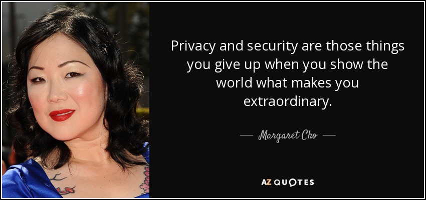 Privacy and security are those things you give up when you show the world what makes you extraordinary. - Margaret Cho