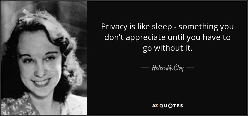 Privacy is like sleep - something you don't appreciate until you have to go without it. - Helen McCloy