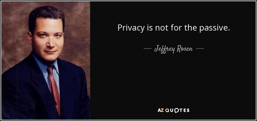 Privacy is not for the passive. - Jeffrey Rosen