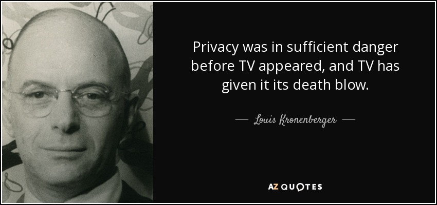 Privacy was in sufficient danger before TV appeared, and TV has given it its death blow. - Louis Kronenberger