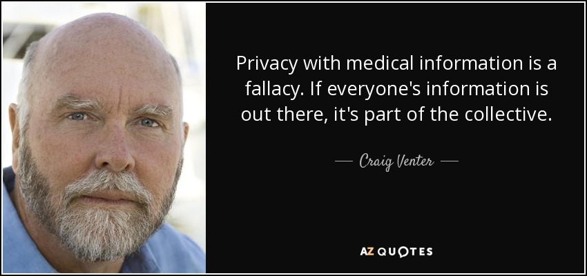 Privacy with medical information is a fallacy. If everyone's information is out there, it's part of the collective. - Craig Venter