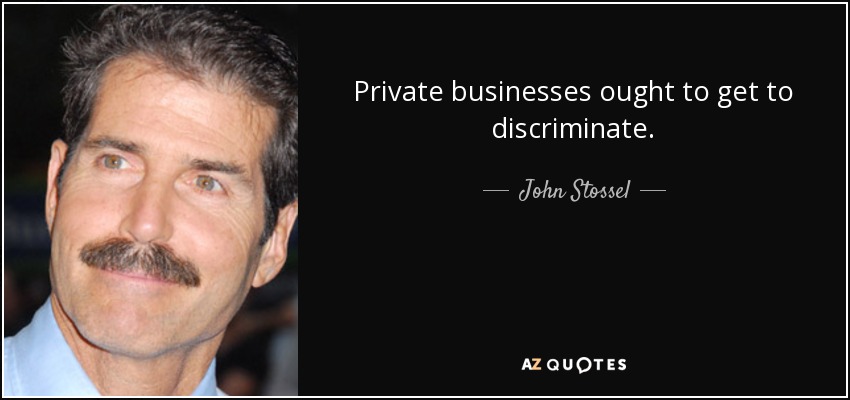 Private businesses ought to get to discriminate. - John Stossel