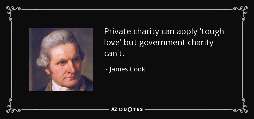 Private charity can apply 'tough love' but government charity can't. - James Cook