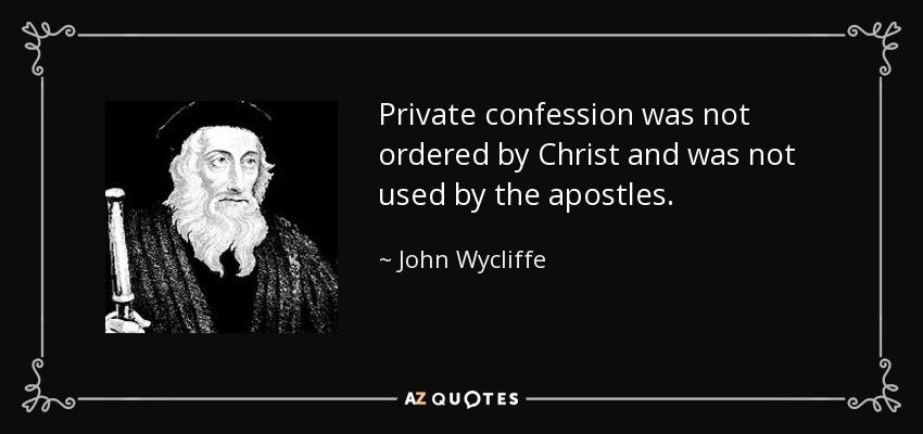 Private confession was not ordered by Christ and was not used by the apostles. - John Wycliffe