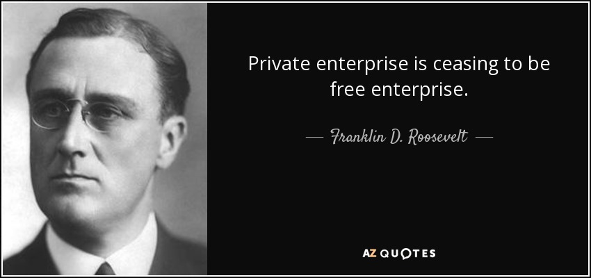 Private enterprise is ceasing to be free enterprise. - Franklin D. Roosevelt