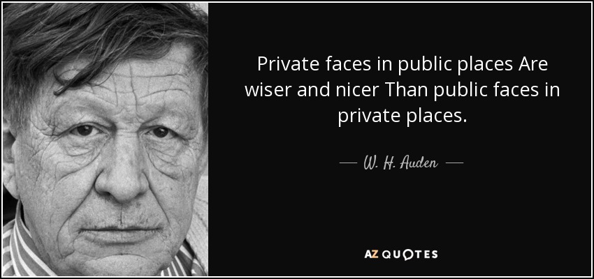 Private faces in public places Are wiser and nicer Than public faces in private places. - W. H. Auden