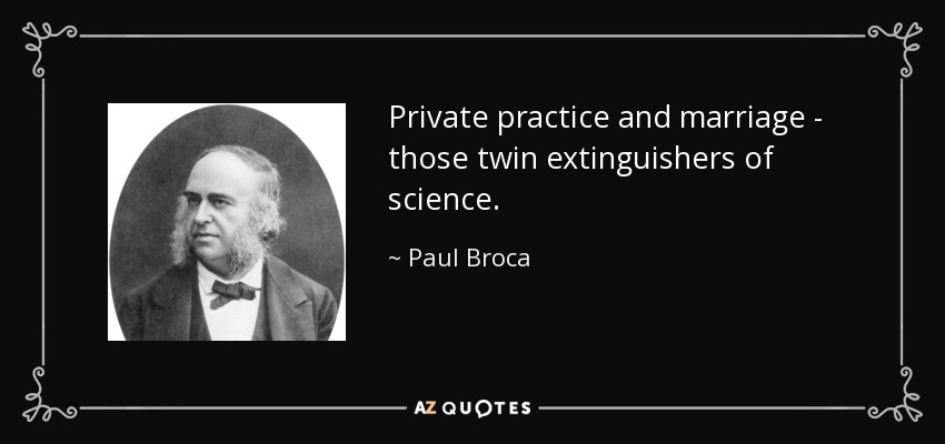 Private practice and marriage - those twin extinguishers of science. - Paul Broca