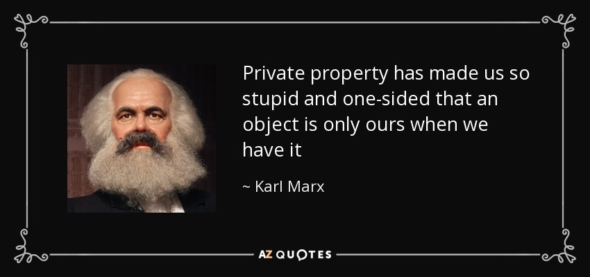 Private property has made us so stupid and one-sided that an object is only ours when we have it - Karl Marx