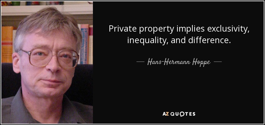 Private property implies exclusivity, inequality, and difference. - Hans-Hermann Hoppe