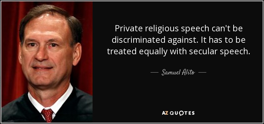 Private religious speech can't be discriminated against. It has to be treated equally with secular speech. - Samuel Alito