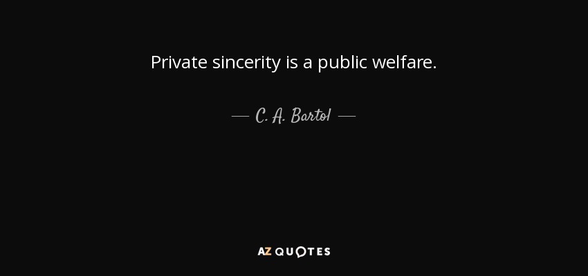 Private sincerity is a public welfare. - C. A. Bartol