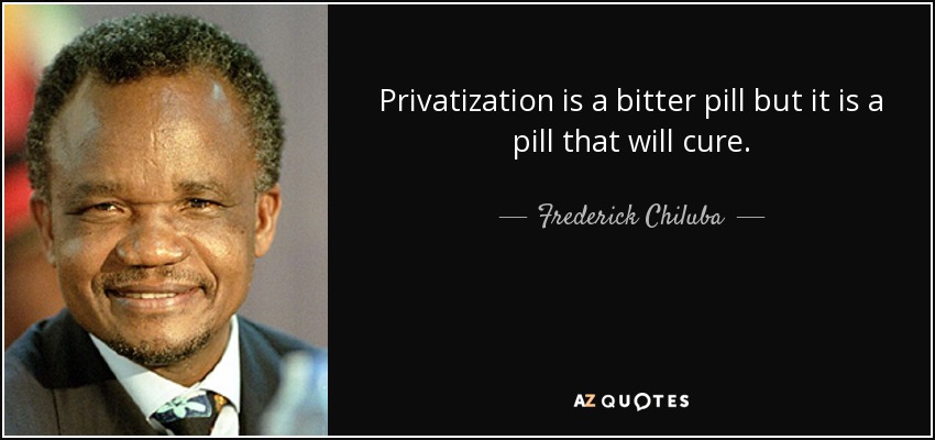 Privatization is a bitter pill but it is a pill that will cure. - Frederick Chiluba