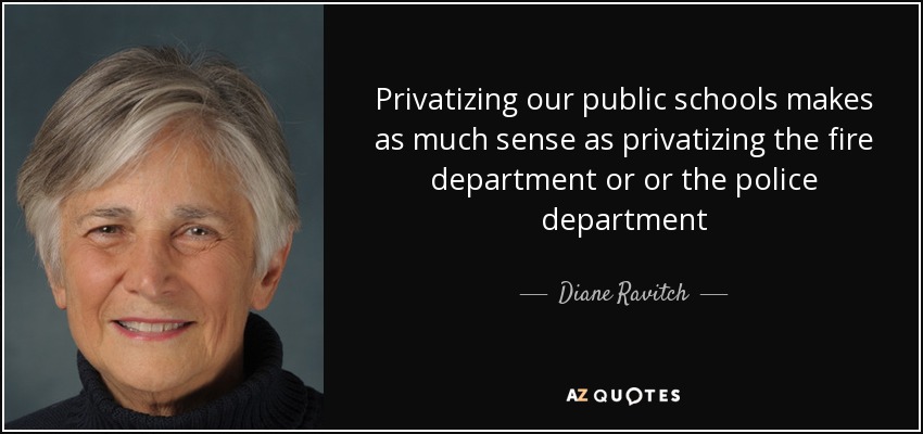 Privatizing our public schools makes as much sense as privatizing the fire department or or the police department - Diane Ravitch