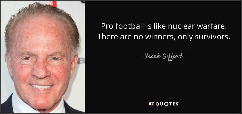 Pro football is like nuclear warfare. There are no winners, only survivors. - Frank Gifford