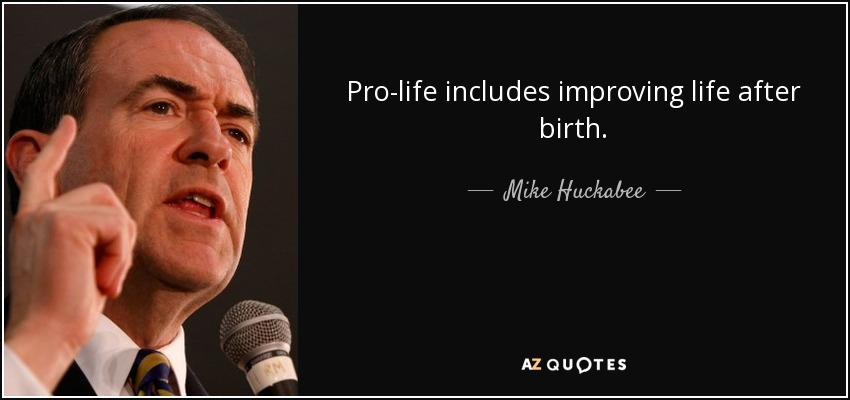 Pro-life includes improving life after birth. - Mike Huckabee