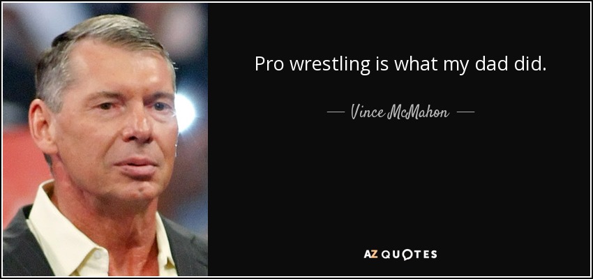 Pro wrestling is what my dad did. - Vince McMahon
