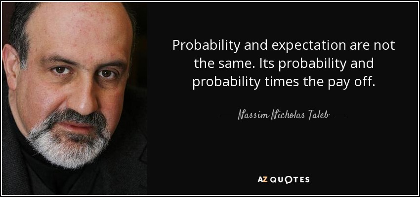 Probability and expectation are not the same. Its probability and probability times the pay off. - Nassim Nicholas Taleb