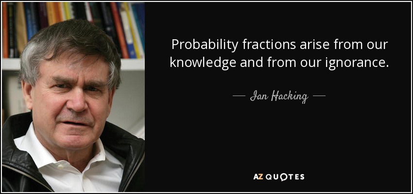 Probability fractions arise from our knowledge and from our ignorance. - Ian Hacking