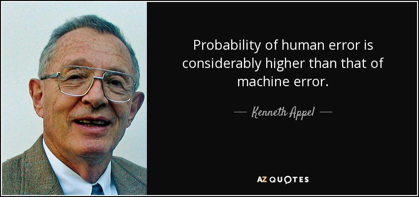 Probability of human error is considerably higher than that of machine error. - Kenneth Appel