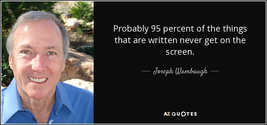 Probably 95 percent of the things that are written never get on the screen. - Joseph Wambaugh