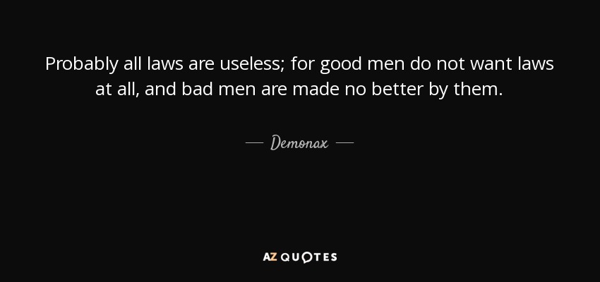 Probably all laws are useless; for good men do not want laws at all, and bad men are made no better by them. - Demonax