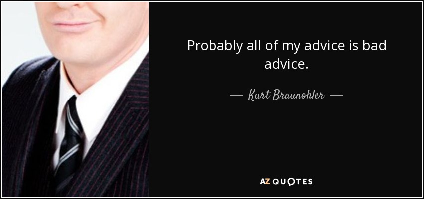 Probably all of my advice is bad advice. - Kurt Braunohler