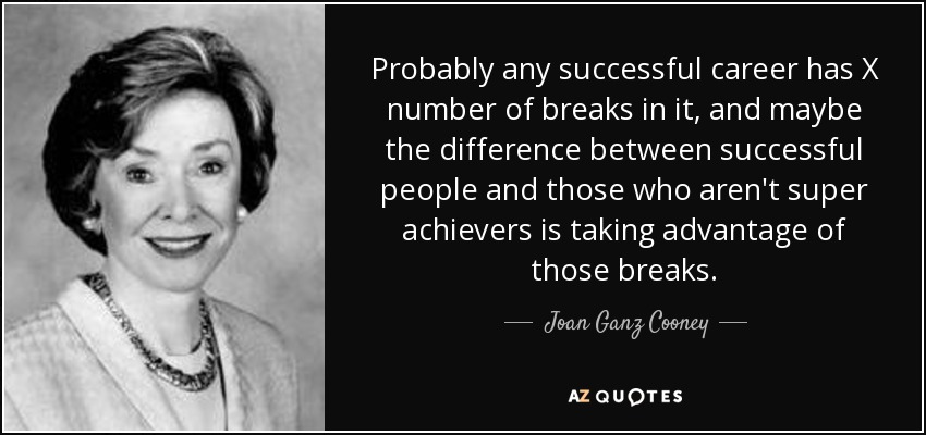 Probably any successful career has X number of breaks in it, and maybe the difference between successful people and those who aren't super achievers is taking advantage of those breaks. - Joan Ganz Cooney