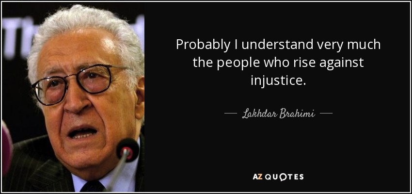 Probably I understand very much the people who rise against injustice. - Lakhdar Brahimi