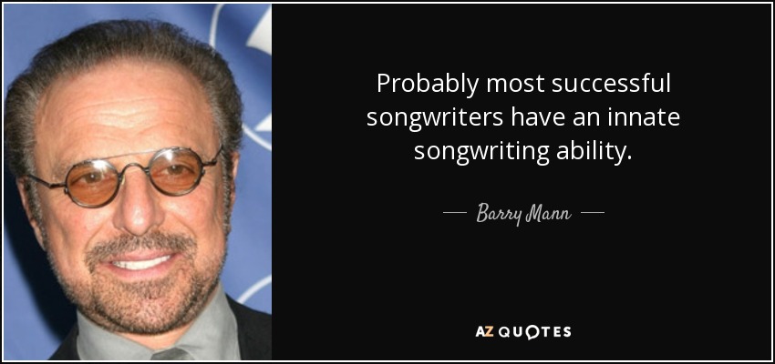 Probably most successful songwriters have an innate songwriting ability. - Barry Mann