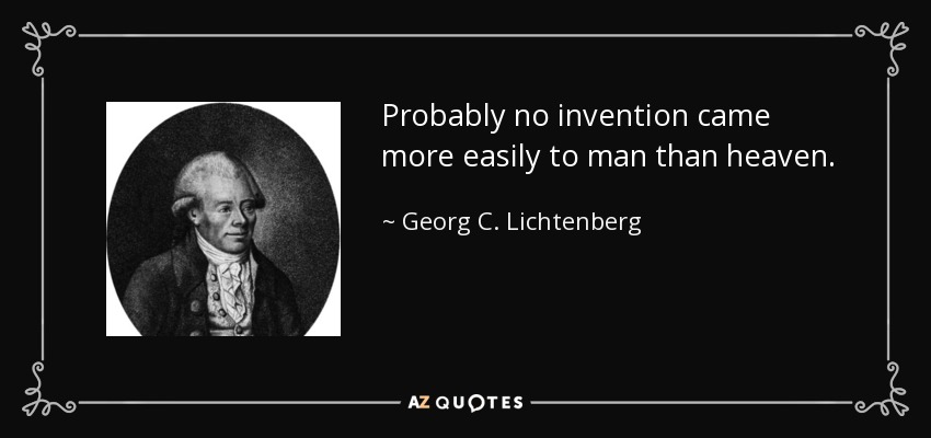 Probably no invention came more easily to man than heaven. - Georg C. Lichtenberg