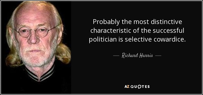 Probably the most distinctive characteristic of the successful politician is selective cowardice. - Richard Harris
