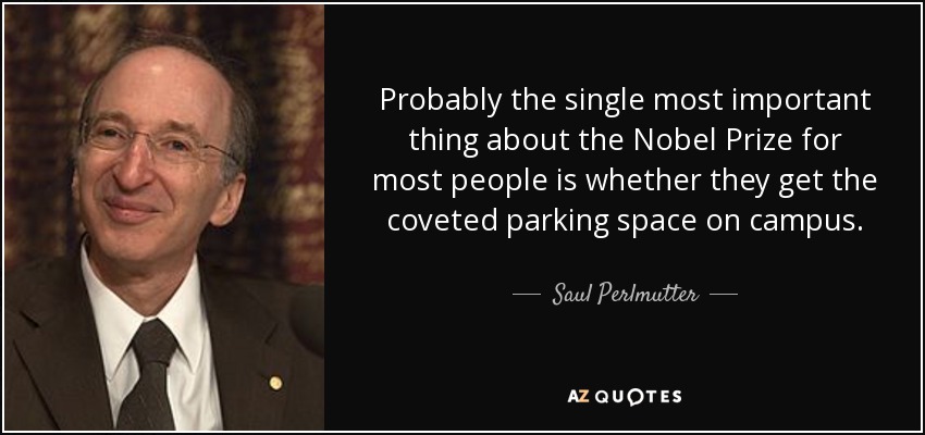 Probably the single most important thing about the Nobel Prize for most people is whether they get the coveted parking space on campus. - Saul Perlmutter
