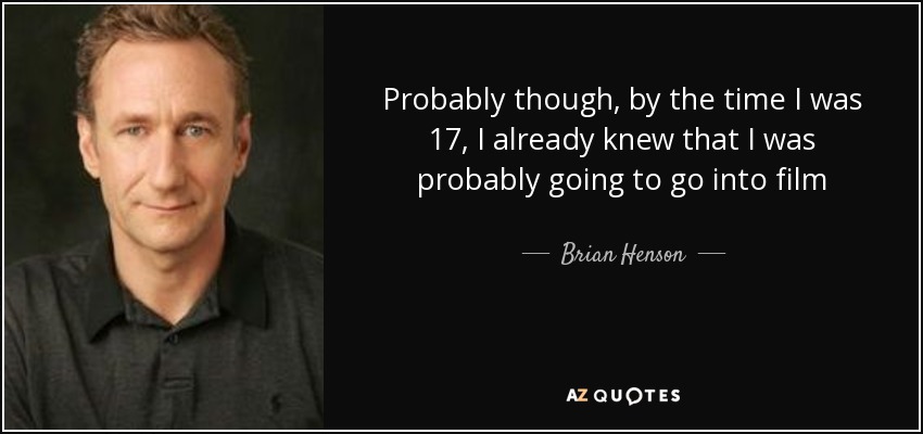 Probably though, by the time I was 17, I already knew that I was probably going to go into film - Brian Henson