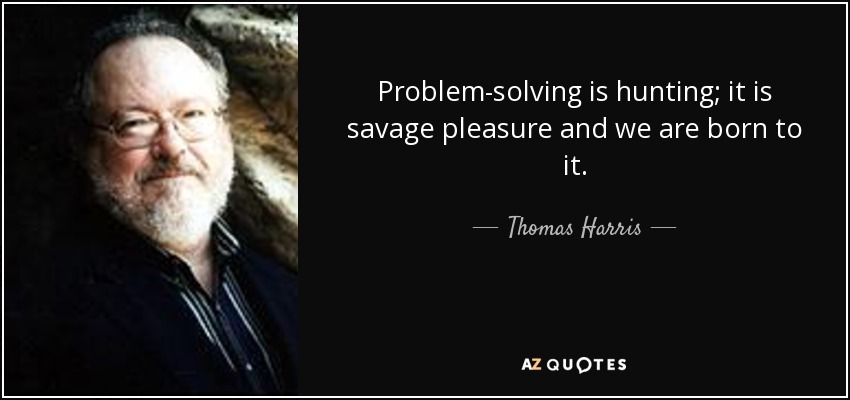Problem-solving is hunting; it is savage pleasure and we are born to it. - Thomas Harris