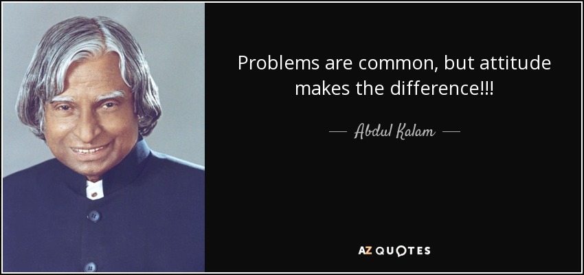 Problems are common, but attitude makes the difference!!! - Abdul Kalam