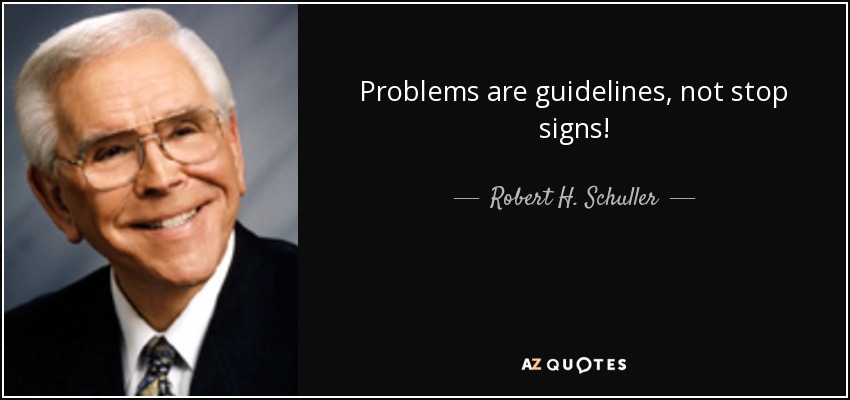 Problems are guidelines, not stop signs! - Robert H. Schuller