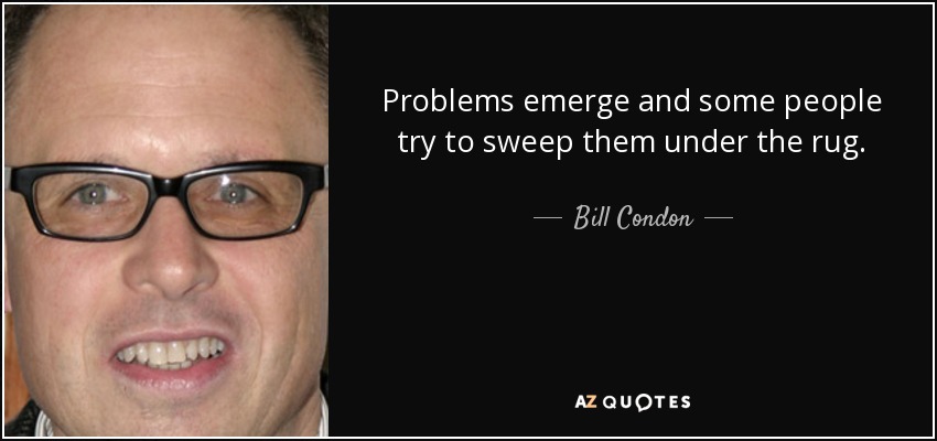 Problems emerge and some people try to sweep them under the rug. - Bill Condon