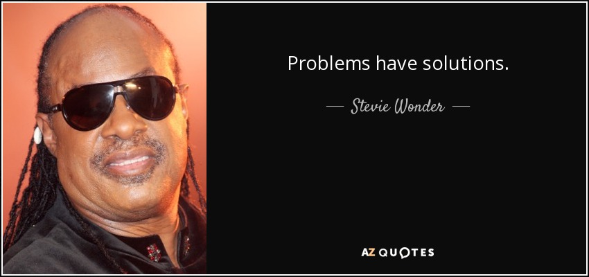 Problems have solutions. - Stevie Wonder